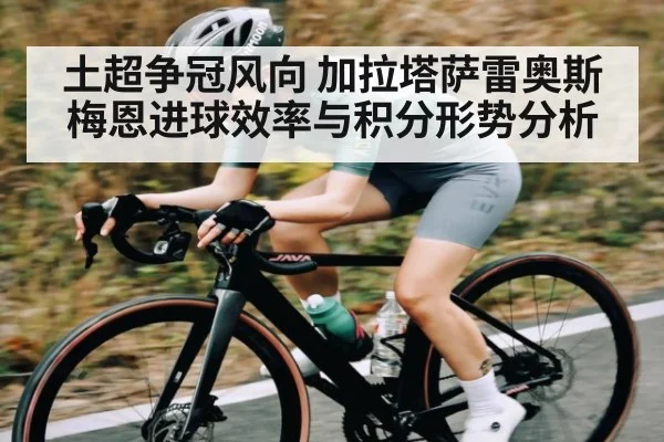 土超争冠风向 加拉塔萨雷奥斯梅恩进球效率与积分形势分析