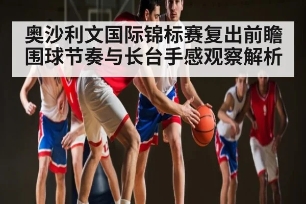 奥沙利文国际锦标赛复出前瞻 围球节奏与长台手感观察解析