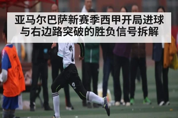 亚马尔巴萨新赛季西甲开局进球与右边路突破的胜负信号拆解