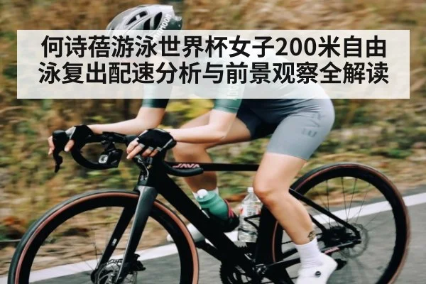 何诗蓓游泳世界杯女子200米自由泳复出配速分析与前景观察全解读